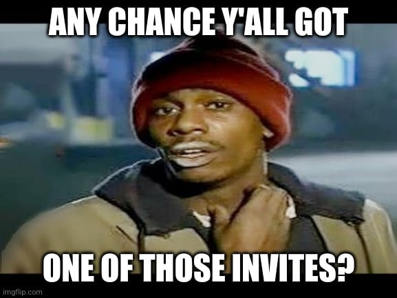 Any chance y'all got one of those invites?